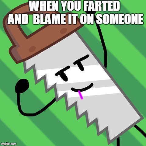 THE DERPIST SAW EVER | WHEN YOU FARTED AND  BLAME IT ON SOMEONE; _ | image tagged in the derpist saw ever | made w/ Imgflip meme maker