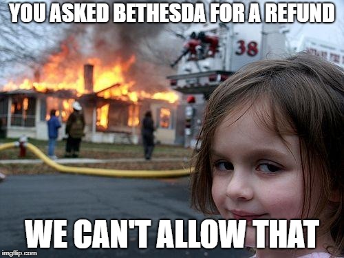 Fallout 76 refund | YOU ASKED BETHESDA FOR A REFUND; WE CAN'T ALLOW THAT | image tagged in memes,disaster girl,fallout,fallout 76,bethesda | made w/ Imgflip meme maker