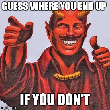 Buddy satan  | GUESS WHERE YOU END UP IF YOU DON'T | image tagged in buddy satan | made w/ Imgflip meme maker