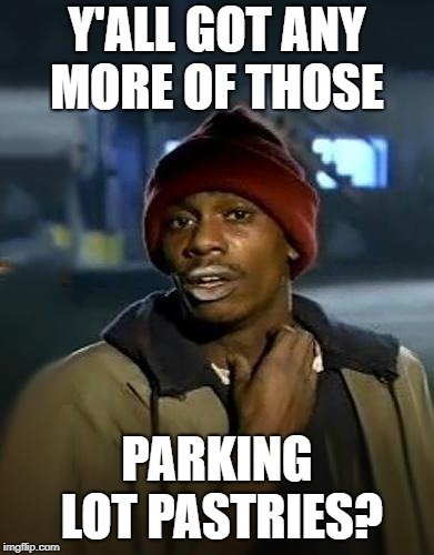 Y'all got any more of them | Y'ALL GOT ANY MORE OF THOSE; PARKING LOT PASTRIES? | image tagged in y'all got any more of them | made w/ Imgflip meme maker