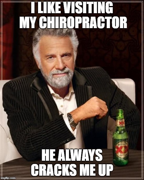 The Most Interesting Man In The World | I LIKE VISITING MY CHIROPRACTOR; HE ALWAYS CRACKS ME UP | image tagged in memes,the most interesting man in the world | made w/ Imgflip meme maker