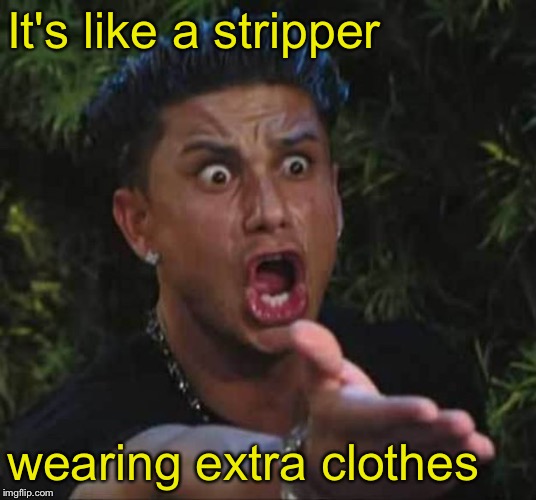 Jersey shore  | It's like a stripper wearing extra clothes | image tagged in jersey shore | made w/ Imgflip meme maker
