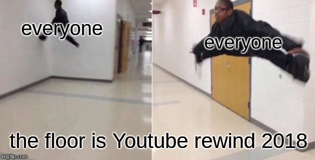 The floor is | everyone; everyone; the floor is Youtube rewind 2018 | image tagged in the floor is | made w/ Imgflip meme maker