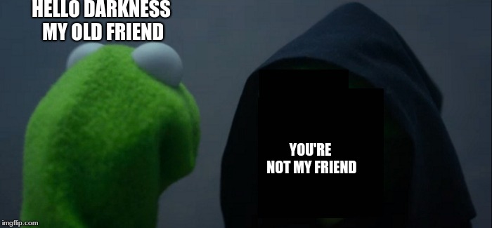 Evil Darkness |  HELLO DARKNESS MY OLD FRIEND; YOU'RE NOT MY FRIEND | image tagged in memes,evil kermit,darkness | made w/ Imgflip meme maker