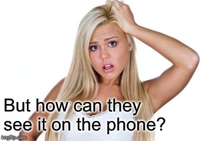 Dumb Blonde | But how can they see it on the phone? | image tagged in dumb blonde | made w/ Imgflip meme maker