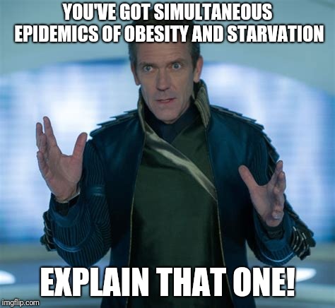 Poignant Tomorrowland quote | YOU'VE GOT SIMULTANEOUS EPIDEMICS OF OBESITY AND STARVATION; EXPLAIN THAT ONE! | image tagged in tomorrowland,nix | made w/ Imgflip meme maker