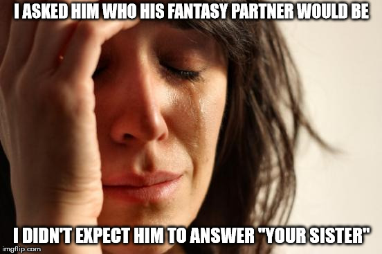 First World Problems Meme | I ASKED HIM WHO HIS FANTASY PARTNER WOULD BE; I DIDN'T EXPECT HIM TO ANSWER "YOUR SISTER" | image tagged in memes,first world problems | made w/ Imgflip meme maker
