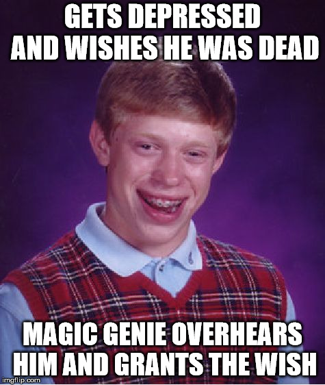 Bad Luck Brian Meme | GETS DEPRESSED AND WISHES HE WAS DEAD; MAGIC GENIE OVERHEARS HIM AND GRANTS THE WISH | image tagged in memes,bad luck brian | made w/ Imgflip meme maker