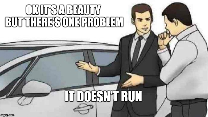 hes trying to sell a car | OK IT'S A BEAUTY BUT THERE'S ONE PROBLEM; IT DOESN'T RUN | image tagged in memes,car salesman slaps roof of car | made w/ Imgflip meme maker