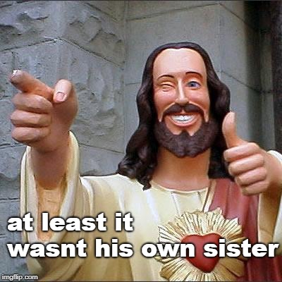 Buddy Christ Meme | at least it wasnt his own sister | image tagged in memes,buddy christ | made w/ Imgflip meme maker