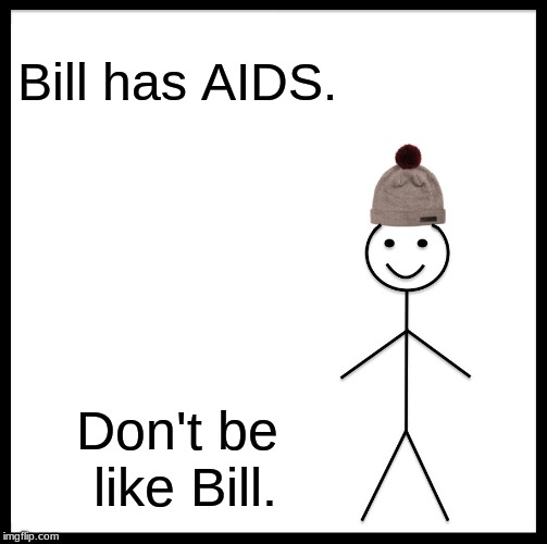 Be Like Bill Meme | Bill has AIDS. Don't be like Bill. | image tagged in memes,be like bill | made w/ Imgflip meme maker