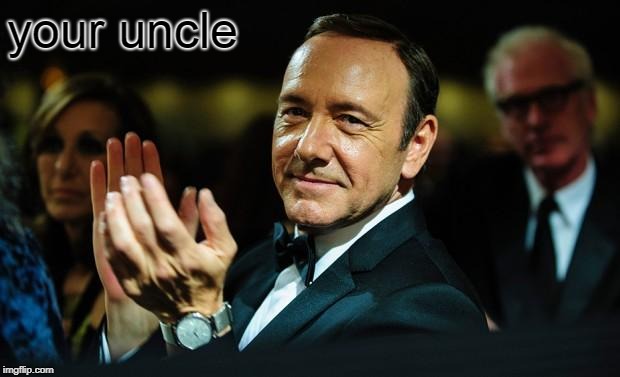 Kevin Spacey | your uncle | image tagged in kevin spacey | made w/ Imgflip meme maker
