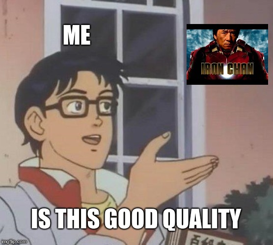 Is This A Pigeon | ME; IS THIS GOOD QUALITY | image tagged in memes,is this a pigeon | made w/ Imgflip meme maker