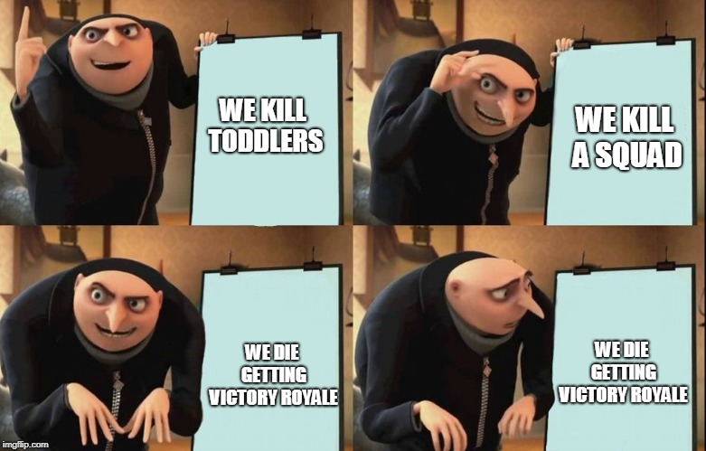 Gru's Plan | WE KILL TODDLERS; WE KILL A SQUAD; WE DIE GETTING VICTORY ROYALE; WE DIE GETTING VICTORY ROYALE | image tagged in despicable me diabolical plan gru template | made w/ Imgflip meme maker
