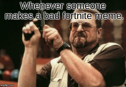 Am I The Only One Around Here | Whenever someone makes a bad fortnite meme. | image tagged in memes,am i the only one around here | made w/ Imgflip meme maker