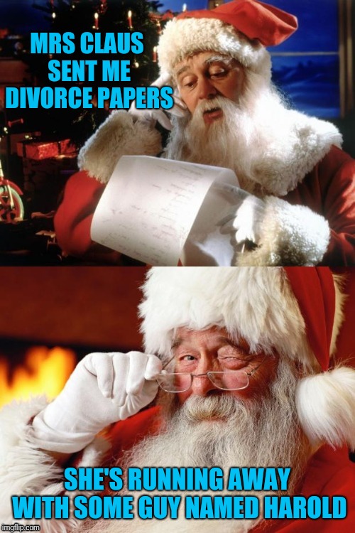 These Templates Just Looked Perfect Together | MRS CLAUS SENT ME DIVORCE PAPERS; SHE'S RUNNING AWAY WITH SOME GUY NAMED HAROLD | image tagged in hide the pain santa,hide the pain harold,santa claus,divorce,mashup | made w/ Imgflip meme maker