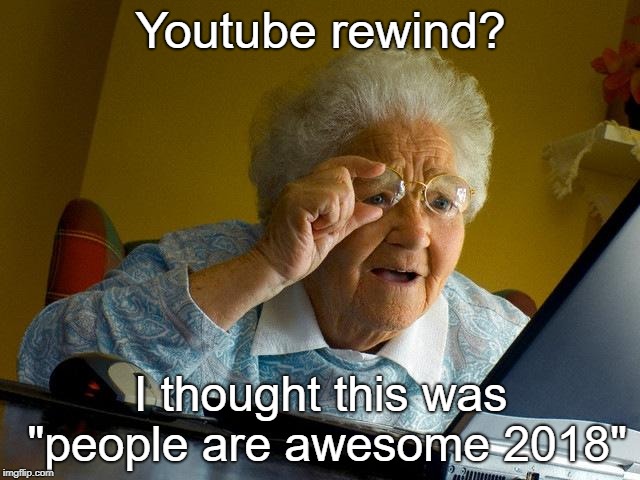 That's what I thought.  | Youtube rewind? I thought this was "people are awesome 2018" | image tagged in memes,grandma finds the internet,youtube,haha,funny memes | made w/ Imgflip meme maker