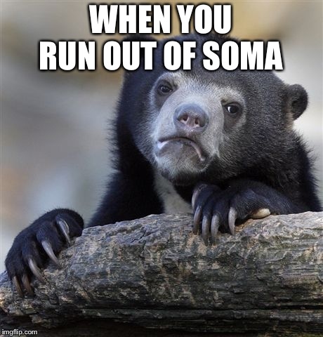 Confession Bear | WHEN YOU RUN OUT OF SOMA | image tagged in memes,confession bear | made w/ Imgflip meme maker