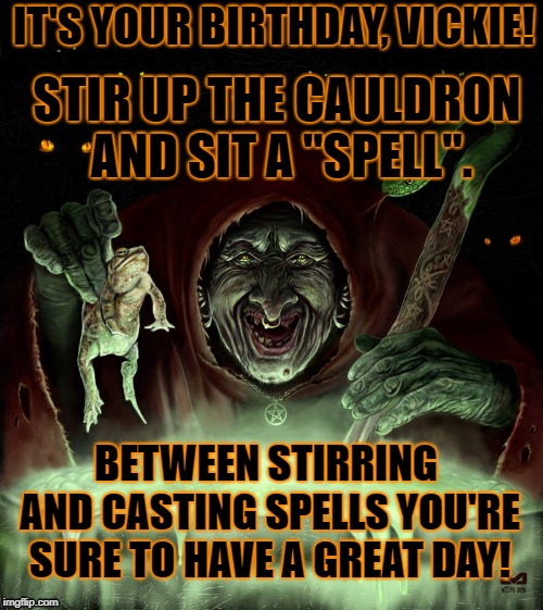 Dank witch | IT'S YOUR BIRTHDAY, VICKIE! STIR UP THE CAULDRON AND SIT A "SPELL". BETWEEN STIRRING AND CASTING SPELLS YOU'RE SURE TO HAVE A GREAT DAY! | image tagged in dank witch | made w/ Imgflip meme maker