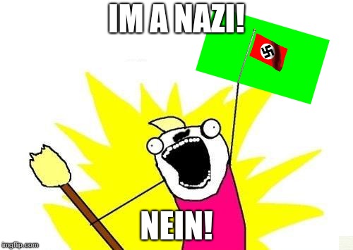 X All The Y | IM A NAZI! NEIN! | image tagged in memes,x all the y | made w/ Imgflip meme maker