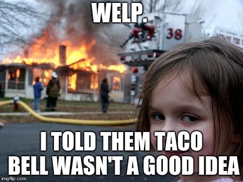 Disaster Girl | WELP. I TOLD THEM TACO BELL WASN'T A GOOD IDEA | image tagged in memes,disaster girl | made w/ Imgflip meme maker