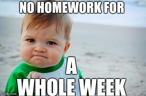 Fist pump baby | NO HOMEWORK FOR; A WHOLE WEEK | image tagged in fist pump baby | made w/ Imgflip meme maker