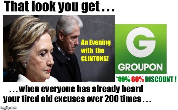 CLINTON GoFundMe | That look you get . . . . . . when everyone has already heard your tired old excuses over 200 times . . . | image tagged in hillary clinton,bill clinton,an evening with the clintons,groupon,gofundme | made w/ Imgflip meme maker