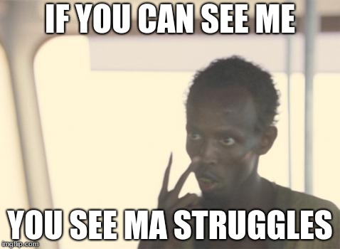 I'm The Captain Now | IF YOU CAN SEE ME; YOU SEE MA STRUGGLES | image tagged in memes,i'm the captain now | made w/ Imgflip meme maker