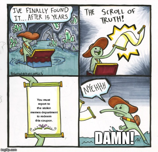 The Scroll Of Truth Meme | You must report to the stolen memes department to redeem this coupon. DAMN! | image tagged in memes,the scroll of truth | made w/ Imgflip meme maker