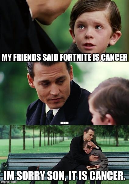 Finding Neverland | MY FRIENDS SAID FORTNITE IS CANCER; ... IM SORRY SON, IT IS CANCER. | image tagged in memes,finding neverland | made w/ Imgflip meme maker
