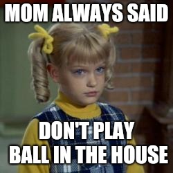 MOM ALWAYS SAID DON'T PLAY BALL IN THE HOUSE | made w/ Imgflip meme maker