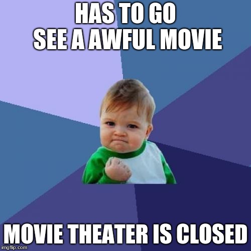 Success Kid Meme | HAS TO GO SEE A AWFUL MOVIE; MOVIE THEATER IS CLOSED | image tagged in memes,success kid | made w/ Imgflip meme maker