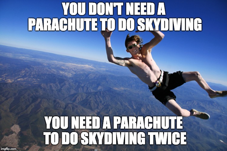 skydive without a parachute | YOU DON'T NEED A PARACHUTE TO DO SKYDIVING; YOU NEED A PARACHUTE TO DO SKYDIVING TWICE | image tagged in skydive without a parachute | made w/ Imgflip meme maker