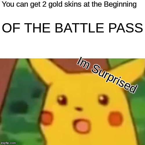 Surprised Pikachu | You can get 2 gold skins at the Beginning; OF THE BATTLE PASS; Im Surprised | image tagged in memes,surprised pikachu | made w/ Imgflip meme maker