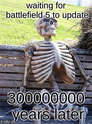 Waiting Skeleton | waiting for battlefield 5 to update; 300000000 years later | image tagged in memes,waiting skeleton | made w/ Imgflip meme maker