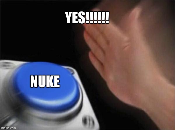 Blank Nut Button | YES!!!!!! NUKE | image tagged in memes,blank nut button | made w/ Imgflip meme maker