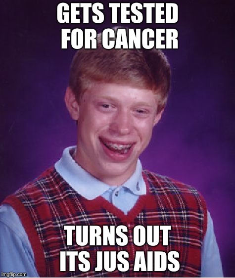 Bad Luck Brian | GETS TESTED FOR CANCER; TURNS OUT ITS JUS AIDS | image tagged in memes,bad luck brian | made w/ Imgflip meme maker