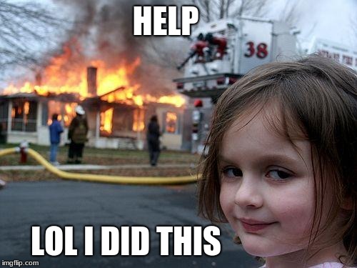 Disaster Girl | HELP; LOL I DID THIS | image tagged in memes,disaster girl | made w/ Imgflip meme maker