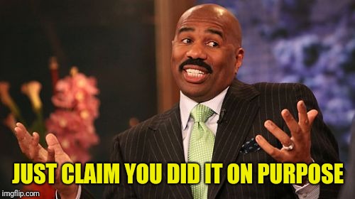 Steve Harvey Meme | JUST CLAIM YOU DID IT ON PURPOSE | image tagged in memes,steve harvey | made w/ Imgflip meme maker