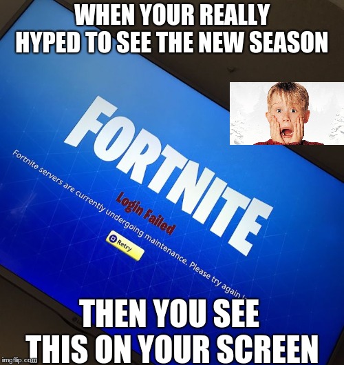 Fortnite server down | WHEN YOUR REALLY HYPED TO SEE THE NEW SEASON; THEN YOU SEE THIS ON YOUR SCREEN | image tagged in fortnite server down | made w/ Imgflip meme maker