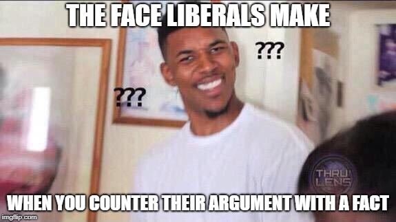 Black guy confused | THE FACE LIBERALS MAKE; WHEN YOU COUNTER THEIR ARGUMENT WITH A FACT | image tagged in black guy confused | made w/ Imgflip meme maker