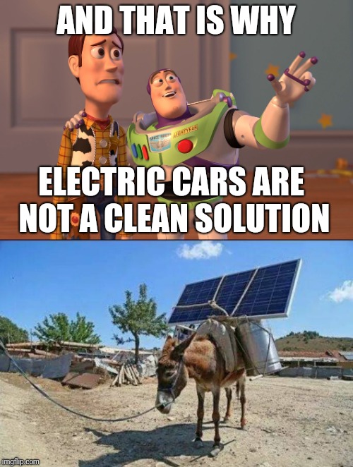 Low speed and still needs to be charged by electricity taken from nuclear or carbon. | AND THAT IS WHY; ELECTRIC CARS ARE NOT A CLEAN SOLUTION | image tagged in memes,x x everywhere,redneck electric car | made w/ Imgflip meme maker