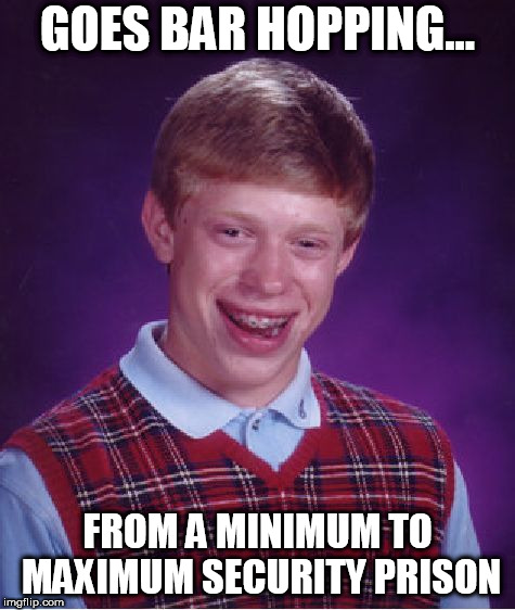 Somebody wanna get him a rock hammer and Raquel Welch poster? | GOES BAR HOPPING... FROM A MINIMUM TO MAXIMUM SECURITY PRISON | image tagged in memes,bad luck brian,prison,prison escape | made w/ Imgflip meme maker