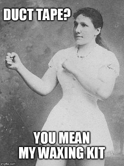 overly manly woman | DUCT TAPE? YOU MEAN MY WAXING KIT | image tagged in overly manly woman | made w/ Imgflip meme maker