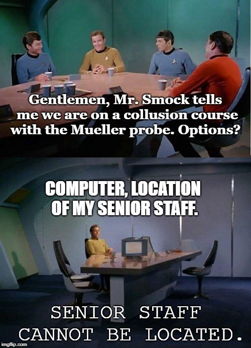 kirk alone | Gentlemen, Mr. Smock tells me we are on a collusion course with the Mueller probe.
Options? COMPUTER, LOCATION OF MY SENIOR STAFF. SENIOR STAFF CANNOT BE LOCATED. | image tagged in kirk alone | made w/ Imgflip meme maker
