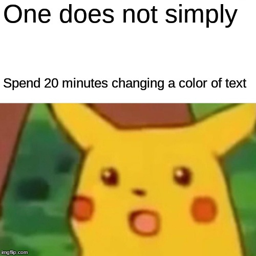 Surprised Pikachu Meme | One does not simply; Spend 20 minutes changing a color of text | image tagged in memes,surprised pikachu | made w/ Imgflip meme maker