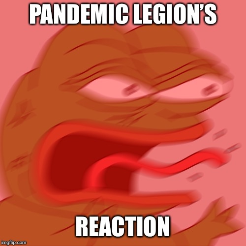 Angry pepe | PANDEMIC LEGION’S; REACTION | image tagged in angry pepe | made w/ Imgflip meme maker