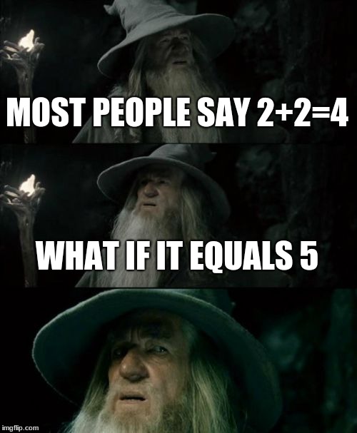 Confused Gandalf Meme | MOST PEOPLE SAY 2+2=4; WHAT IF IT EQUALS 5 | image tagged in memes,confused gandalf | made w/ Imgflip meme maker