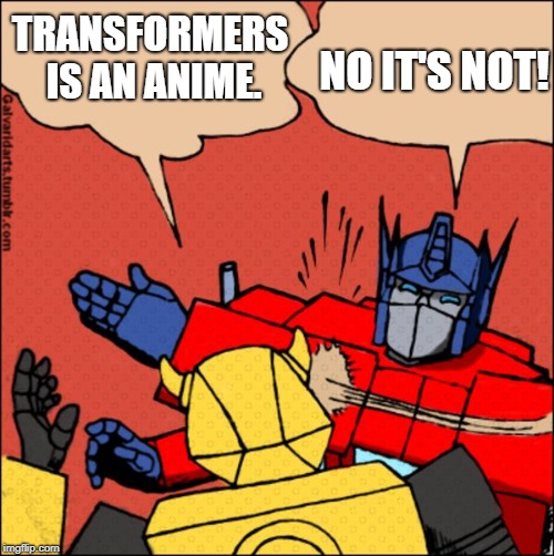 Transformer slap | TRANSFORMERS IS AN ANIME. NO IT'S NOT! | image tagged in transformer slap | made w/ Imgflip meme maker
