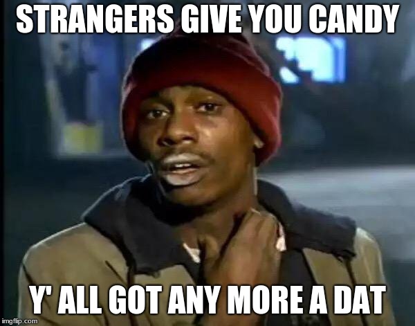 Y'all Got Any More Of That | STRANGERS GIVE YOU CANDY; Y' ALL GOT ANY MORE A DAT | image tagged in memes,y'all got any more of that | made w/ Imgflip meme maker